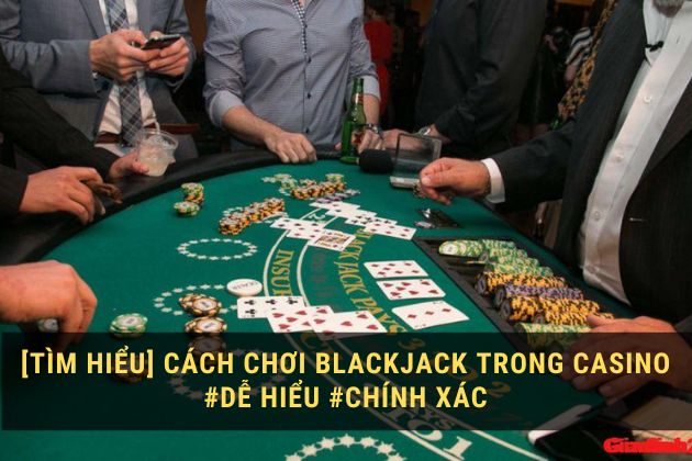 [Tìm hiểu] Cách chơi Blackjack trong casino #Dễ Hiểu #Chính xác