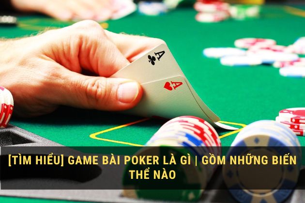 [Tìm Hiểu] Game bài Poker là gì | Gồm những biến thể nào