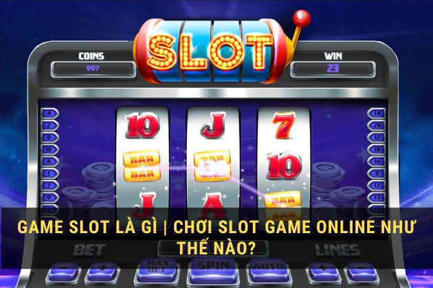 Game slot là gì | Chơi slot game online như thế nào?